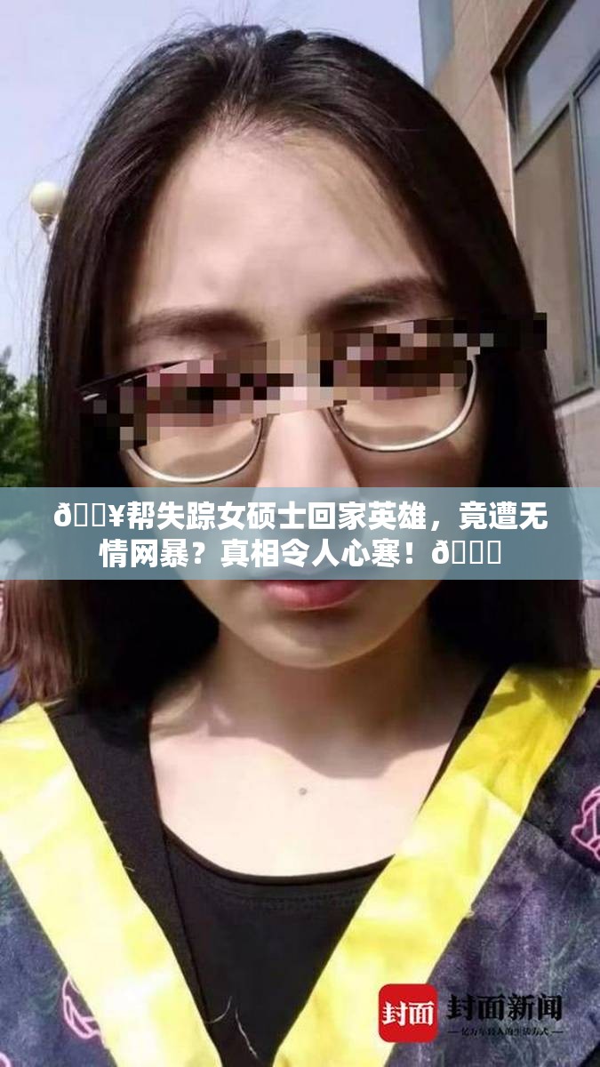 🔥帮失踪女硕士回家英雄，竟遭无情网暴？真相令人心寒！💔