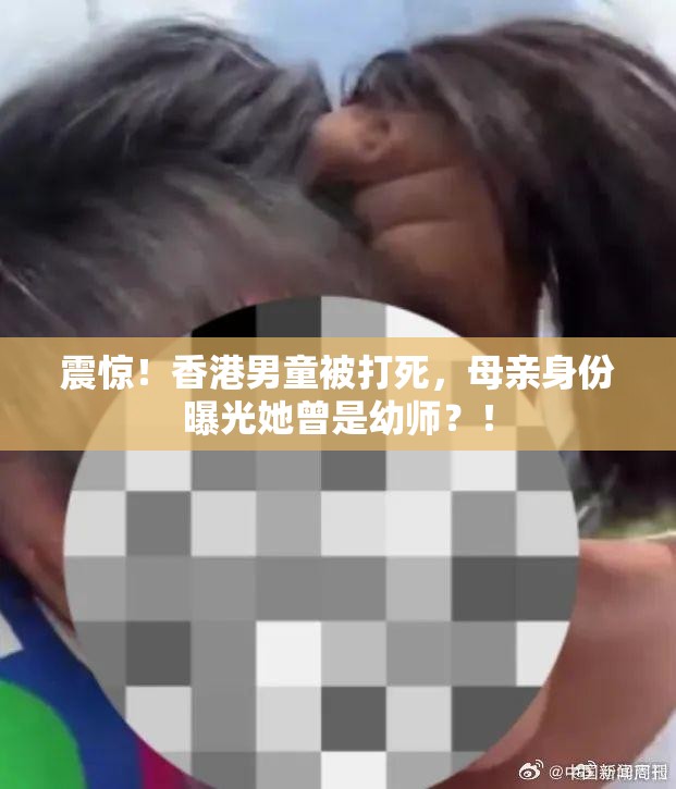 震惊！香港男童被打死，母亲身份曝光她曾是幼师？！